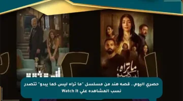 حصري اليوم.. قصة هند من مسلسل “ما تراه ليس كما يبدو” تتصدر نسب المشاهدة على Watch it